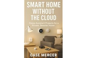 Smart Home Without the Cloud: Home Assistant Projects for a Private, Smarter Home