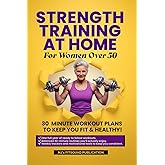 Strength Training at Home for Women Over 50: 30-minute Workout Plans To Keep You Fit And Healthy