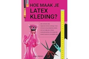Hoe maak je latex kleding?: Zelf jouw eigen latex kleding maken, leuk om te doen en makkelijker dan je denkt! (Dutch Edition)