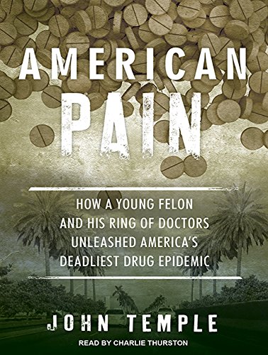 American Pain: How a Young Felon and His Ring of Doctors Unleashed America's Deadliest Drug Epidemic