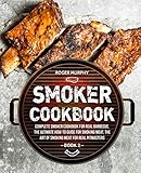 Smoker Cookbook: Complete Smoker Cookbook for Real Barbecue, The Ultimate How-To Guide for Smoking Meat, The Art of Smoking Meat for Real Pitmasters: Book 2 by Roger Murphy