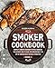 Smoker Cookbook: Complete Smoker Cookbook for Real Barbecue, The Ultimate How-To Guide for Smoking Meat, The Art of Smoking Meat for Real Pitmasters: Book 2 by Roger Murphy