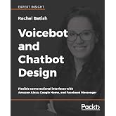 Voicebot and Chatbot Design: Flexible conversational interfaces with Amazon Alexa, Google Home, and Facebook Messenger