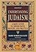 Understanding Judaism: A Basic Guide To Jewish Faith, History And Practice