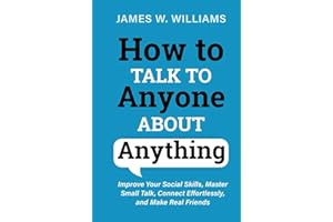 How to Talk to Anyone about Anything: Improve Your Social Skills, Master Small Talk, Connect Effortlessly, and Make Real Friends (Communication Skills Training)