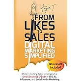 From Likes to Sales - Digital Marketing Simplified: Modern Cutting-Edge Strategies for Small Business Growth in SEO, AI, Influencer, and Social Media Marketing
