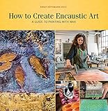 How to Create Encaustic Art: A Guide to Painting with Wax by 