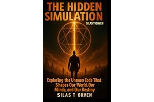 THE HIDDEN SIMULATION: Exploring the Unseen Code That Shapes Our World, Our Minds, and Our Destiny