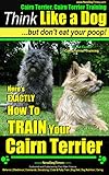 Cairn Terrier, Cairn Terrier Training | Think Like a Dog | But Don't Eat Your Poop!  | Breed Expert Cairn Terrier Training |: Here's EXACTLY How To Train Your Cairn Terrier
