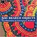 500 Beaded Objects: New Dimensions in Contemporary Beadwork by 