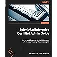 Splunk 9.x Enterprise Certified Admin Guide: Ace the Splunk Enterprise Certified Admin exam with the help of this comprehensive prep guide