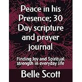 Peace in his Presence; 30 Day scripture and prayer journal: Finding Joy and Spiritual strength in everyday life