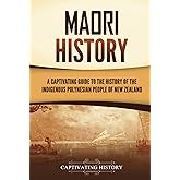 Māori History: A Captivating Guide to the History of the Indigenous Polynesian People of New Zealand (Australasia)
