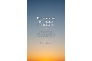 Decentering Whiteness in Libraries: A Framework for Inclusive Collection Management Practices (Beta Phi Mu Scholars Series)
