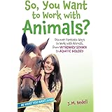 So, You Want to Work with Animals?: Discover Fantastic Ways to Work with Animals, from Veterinary Science to Aquatic Biology 