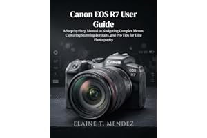 Canon EOS R7 User Guide: A Step-by-Step Manual to Navigating Complex Menus, Capturing Stunning Portraits, and Pro Tips for El