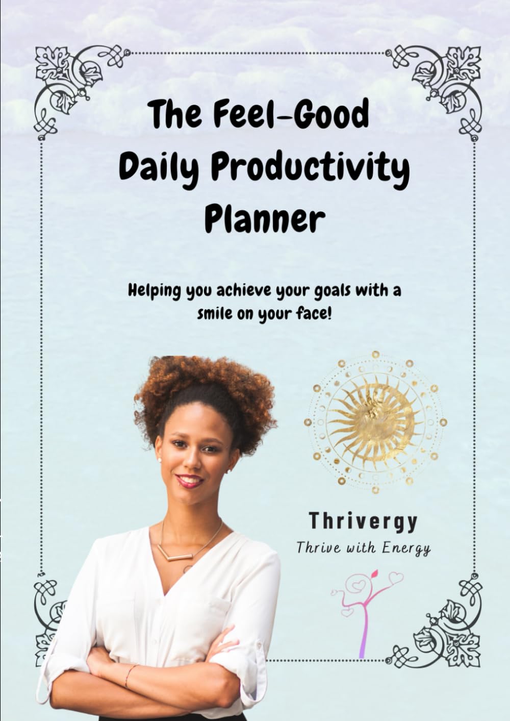 The Feel-Good Daily Productivity Planner: Helping you achieve your goals with a smile on your face!