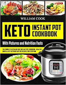 Keto Instant Pot Cookbook The Complete Ketogenic Diet Instant Pot Cookbook Healthy Quick Easy Keto Instant Pot Recipes For Everyone Low Carb Instant Pot Cookbook Keto Pressure Cooker Cookbook Cook William