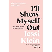 I'll Show Myself Out: Essays on Midlife and Motherhood: Klein ...