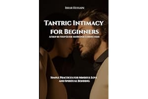 Tantric Intimacy for Beginners: A Step-by-Step Guide to Deeper Connection: Simple Practices for Mindful Love and Spiritual Bo