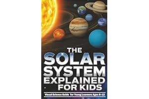 The Solar System Explained for Kids: Visual Science Guide to the Planets and Moons for Young Learners Ages 8–12