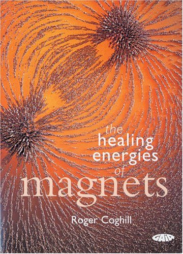The Healing Energies of Magnets by Roger Coghill
