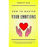 How To Master Your Emotions: A Powerful Guide to Overcome Adversity, Manage Stress, Conquer Challenges, and Find Inner Peace. (Life Mastery: A Transformative Journey)