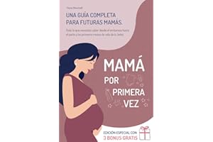 Mamá por Primera Vez: Una Guía Completa para Futuras Mamás. Todo lo que Necesitas Saber desde el Embarazo, Hasta el Parto, y los Primeros Meses de Vida de tu Bebé (Spanish Edition)