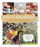 Vivre en autosuffisance: Vivre de peu, mais vivre mieux by