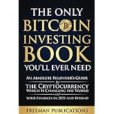 The Only Bitcoin Investing Book You’ll Ever Need: An Absolute Beginner’s Guide to the Cryptocurrency Which Is Changing the World and Your Finances in 2021 & Beyond (Cryptocurrency for Beginners)
