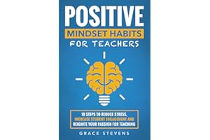 Positive Mindset Habits for Teachers: 10 Steps to Reduce Stress, Increase Student Engagement and Reignite Your Passion for Teaching (Books for Teachers and School Administrators)