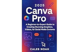2025 Canva Pro: A Beginner-to-Expert Guide to Creating Stunning Graphics, Videos, for Social Media Contents (Application, Multimedia and Software Update)