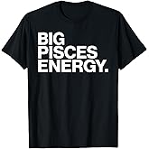 Big Pisces Energy Zodiac Sign Birthday T-Shirt