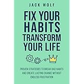 Fix Your Habits, Transform Your Life: Proven Strategies To Break Bad Habits And Create Lasting Change Without Endless Frustra