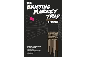 The Existing Market Trap: (a Primer) Escaping The 13 Deadly Sins that Destroy Companies, Careers and Portfolios