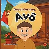 Good Morning, Avô: A Rhyming Story to Start the Day Celebrating Portuguese Food, Traditions and Family for Kids; Gift for Avô, Avô-to-be, New Babies