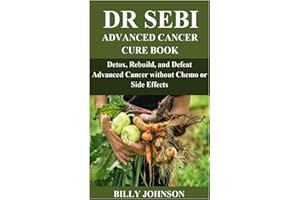 DR SEBI ADVANCED CANCER CURE: Detox, Rebuild, and Defeat Advanced Cancer without Chemo or Side Effects