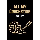 All My Crocheting Shit: Funny Crocheting Project Planner Notebook &amp; Crocheters Log Book Journal - Keep Track of Patterns, Yarns, Hooks, &amp; Designs - Crochet Gifts for Crochet Lovers Women Men