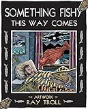 Something Fishy This Way Comes: The Artwork of Ray Troll