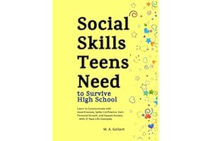 Social Skills Teens Need to Survive High School: Learn to Communicate with Assertiveness to Spike Confidence, Gain Personal Growth and Squash Anxiety, With 37 Real Life Examples