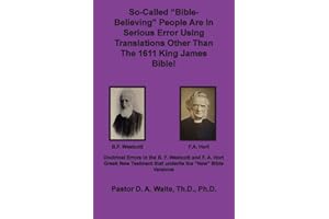 So-called "Bible-Believing" People Are in Serious Error Using Translations Other Than The 1611 King James Bible: Doctrinal Errors in the Westcott and Hort Greek Text