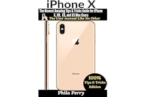 iPhone X: The Newest Amazing Tips & Tricks Guide for iPhone X, XR, XS, and XS Max Users (The User Manual Like No Other (Tips & Tricks Edition))