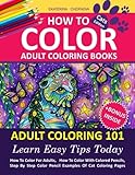 How To Color Adult Coloring Books - Adult Coloring 101: Learn Easy Tips Today. How To Color For Adults, How To Color With Colored Pencils, Step By ... Books With Colored Pencils) (Volume 1)