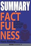 SUMMARY Of Factfulness: Ten Reasons We're Wrong About the World--and Why Things Are Better Than You Think By Hans Rosling