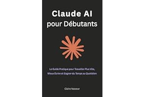 Claude AI pour Débutants: Le Guide Pratique pour Travailler Plus Vite, Mieux Écrire et Gagner du Temps au Quotidien (French E