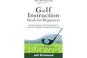 The Definitive Golf Instruction Book for Beginners: Simple Lessons and Proven Drills to Build a Consistent, Confident Golf Swing
