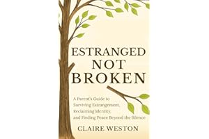 Estranged Not Broken: A Parent’s Guide to Surviving Estrangement, Reclaiming Identity, and Finding Peace Beyond the Silence