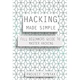 Hacking Made Simple: Full Beginners Guide To Master Hacking