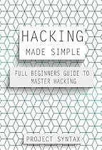 Hacking Made Simple: Full Beginners Guide To Master Hacking Hacking Made Simple: Full Beginners Guide To Master Hacking
