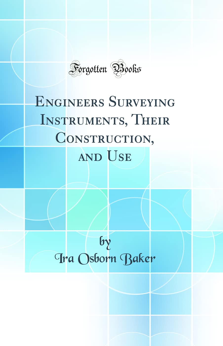 Engineers Surveying Instruments, Their Construction, and Use (Classic Reprint)